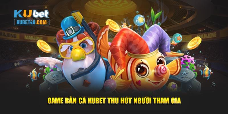 Game bắn cá Kubet thu hút người tham gia