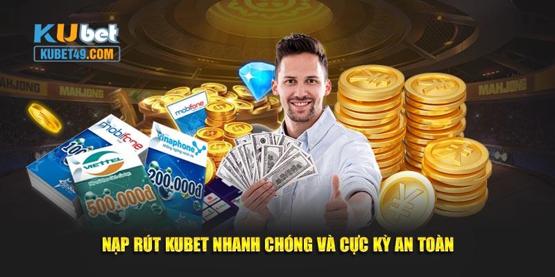 Nạp rút Kubet nhanh chóng và cực kỳ an toàn